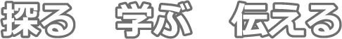 探る・学ぶ・伝える